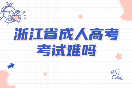 杭州成人高考考试难度会很难吗?(图1) 杭州成人高考考试难度会很难吗?(图1)