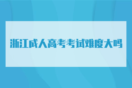 杭州市成人高考考试难度大吗?(图1) 杭州市成人高考考试难度大吗?(图1)
