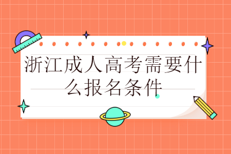 杭州成人高考报名需要哪些条件?(图1) 杭州成人高考报名需要哪些条件?(图1)