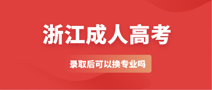 杭州市成人高考录取后可以换专业吗？(图1)
