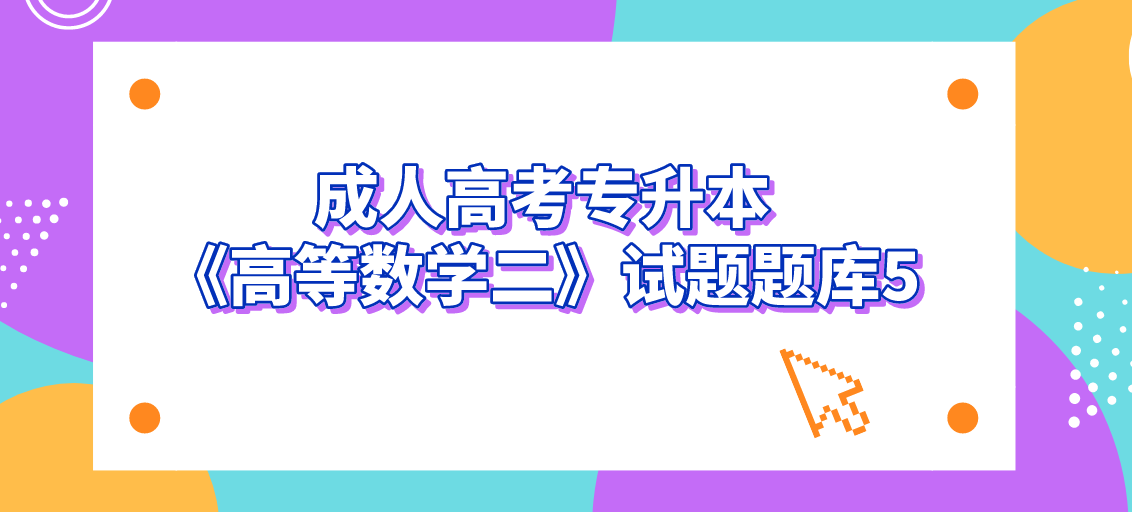 2022年杭州成人高考专升本《高等数学二》试题题库5