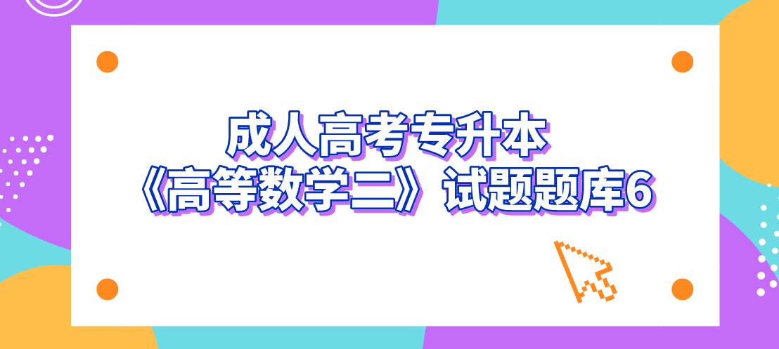 2022年杭州成人高考专升本《高等数学二》试题题库6