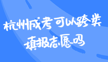 杭州成考可以跨类填报志愿吗?