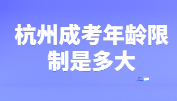 杭州成考年龄限制是多大?