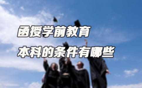 函授学前教育本科的条件有哪些(图1) 函授学前教育本科的条件有哪些(图1)