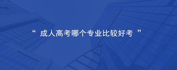 2023年浙江杭州市成人高考什么专业比较好考？